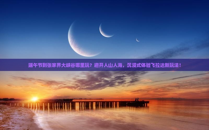 端午节到张家界大峡谷哪里玩