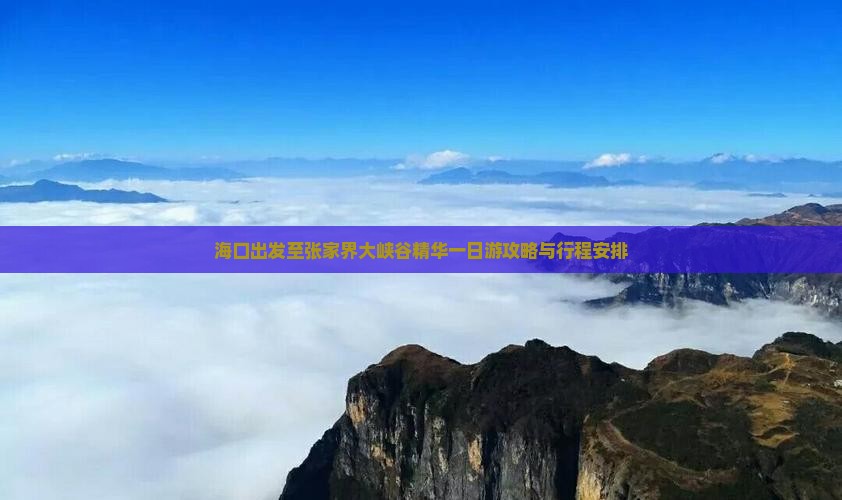 海口出发至张家界大峡谷精华一日游攻略与行程安排
