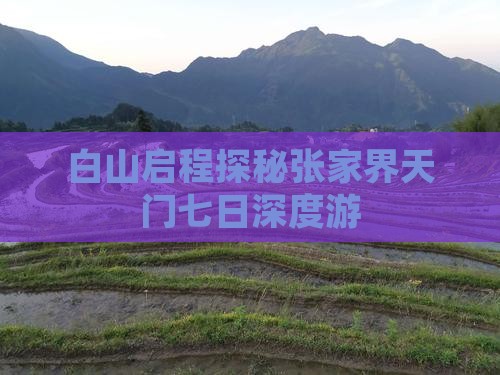 白山启程探秘张家界天门七日深度游