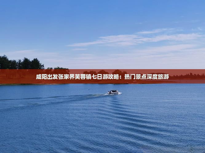 咸阳出发张家界芙蓉镇七日游攻略：热门景点深度旅游