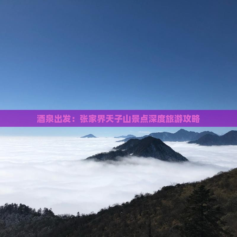 酒泉出发：张家界天子山景点深度旅游攻略