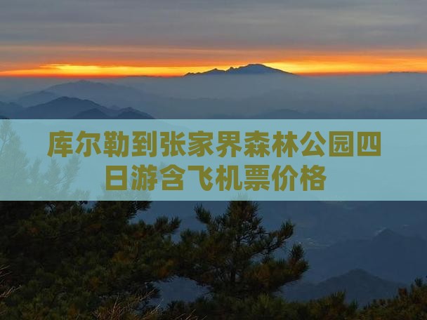 库尔勒到张家界森林公园四日游含飞机票价格