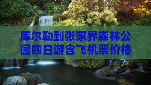 库尔勒到张家界森林公园四日游含飞机票价格