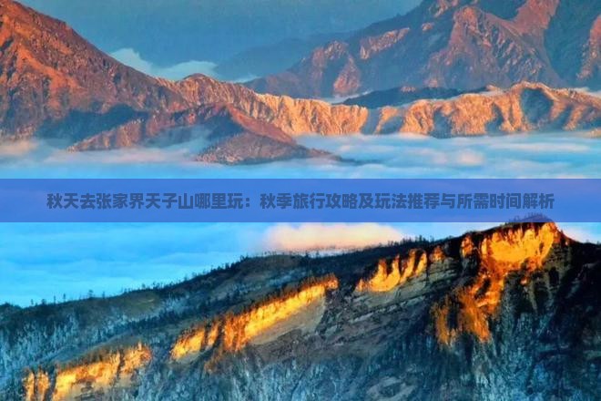 秋天去张家界天子山哪里玩：秋季旅行攻略及玩法推荐与所需时间解析