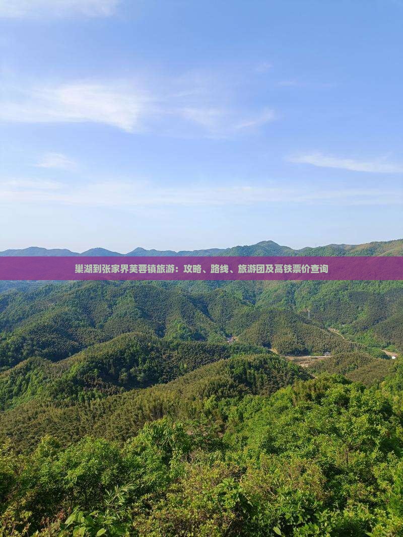 巢湖到张家界芙蓉镇旅游：攻略、路线、旅游团及高铁票价查询