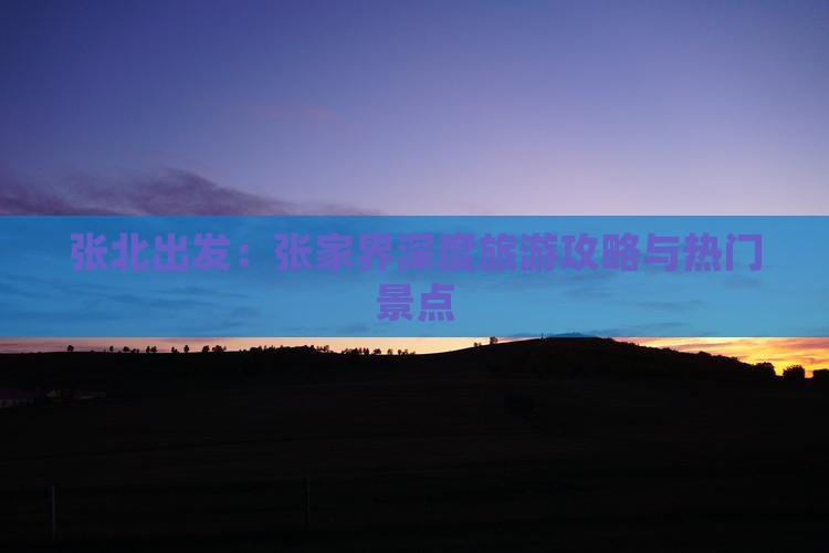 张北出发：张家界深度旅游攻略与热门景点