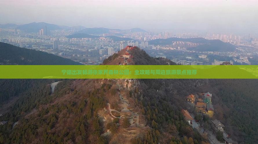 宁德出发畅游张家界森林公园：全攻略与周边旅游景点推荐