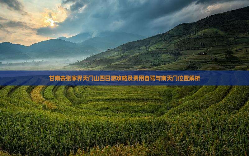 甘南去张家界天门山四日游攻略及费用自驾与南天门位置解析