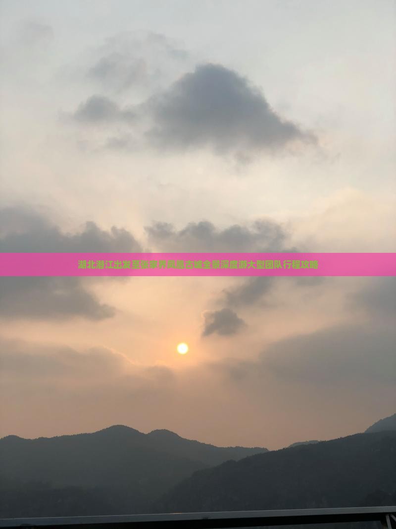 湖北潜江出发至张家界凤凰古城全景深度游大型团队行程攻略