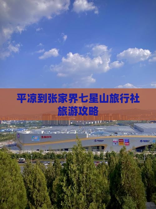 平凉到张家界七星山旅行社旅游攻略