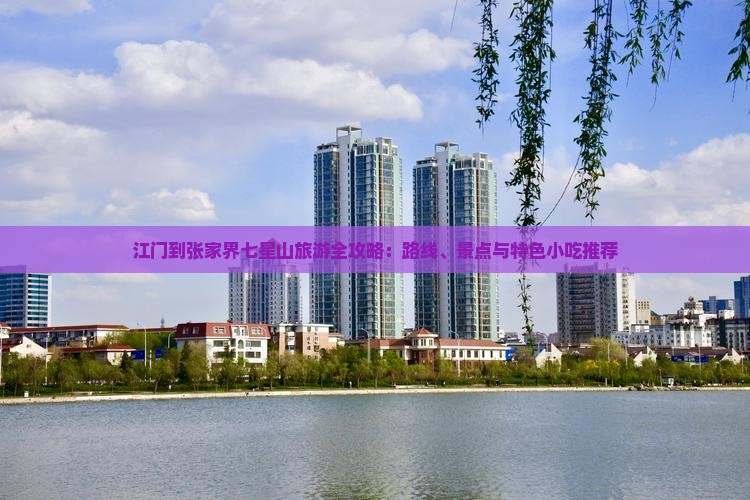 江门到张家界七星山旅游全攻略：路线、景点与特色小吃推荐