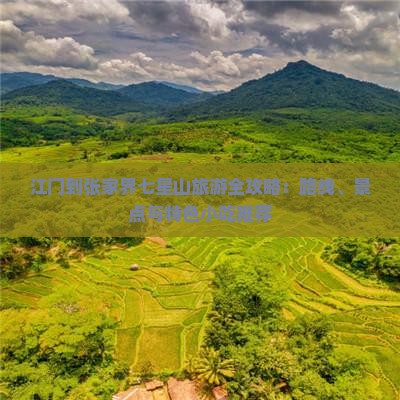 江门到张家界七星山旅游全攻略：路线、景点与特色小吃推荐