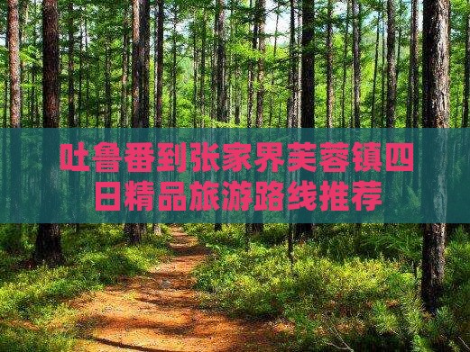 吐鲁番到张家界芙蓉镇四日精品旅游路线推荐