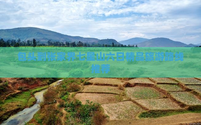 包头到张家界七星山六日精品旅游路线推荐