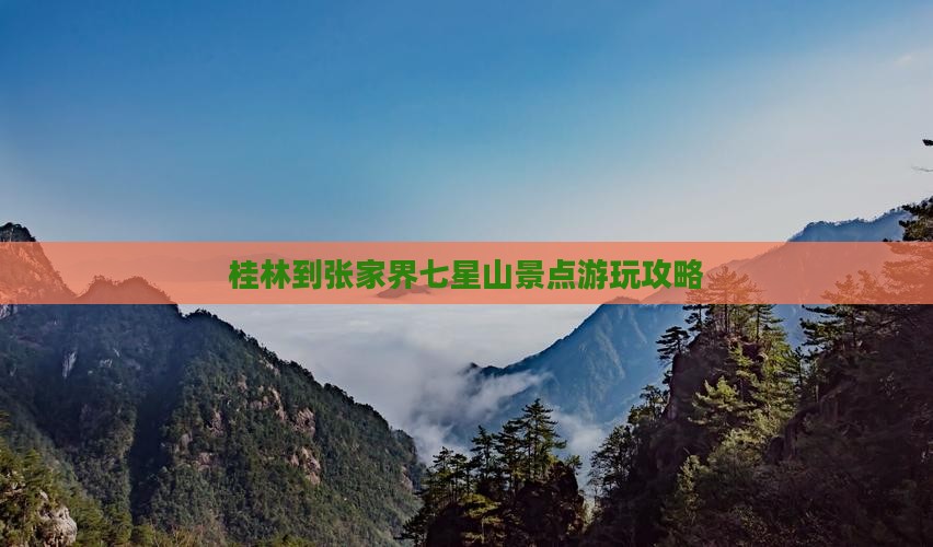 桂林到张家界七星山景点游玩攻略