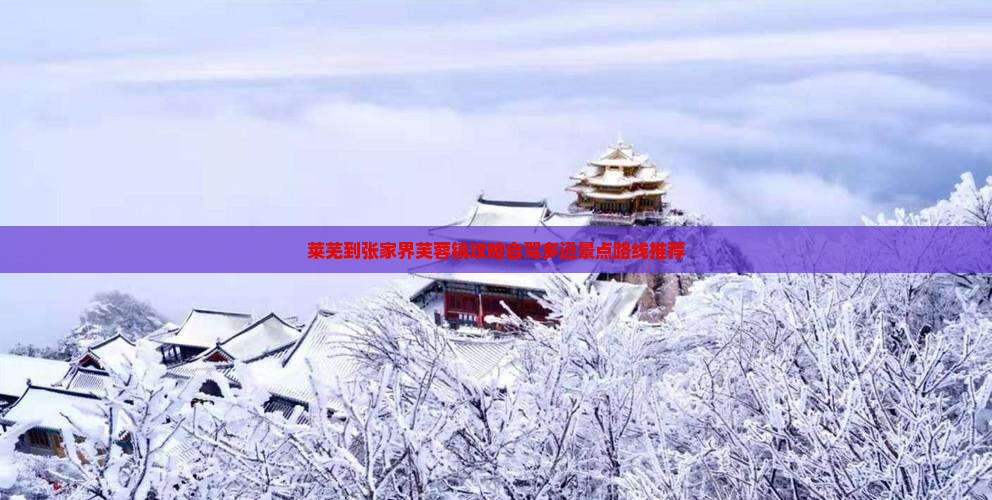 莱芜到张家界芙蓉镇攻略自驾多远景点路线推荐