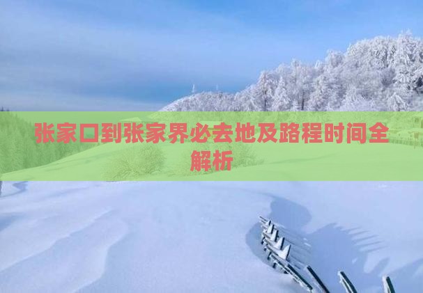 张家口到张家界必去地及路程时间全解析