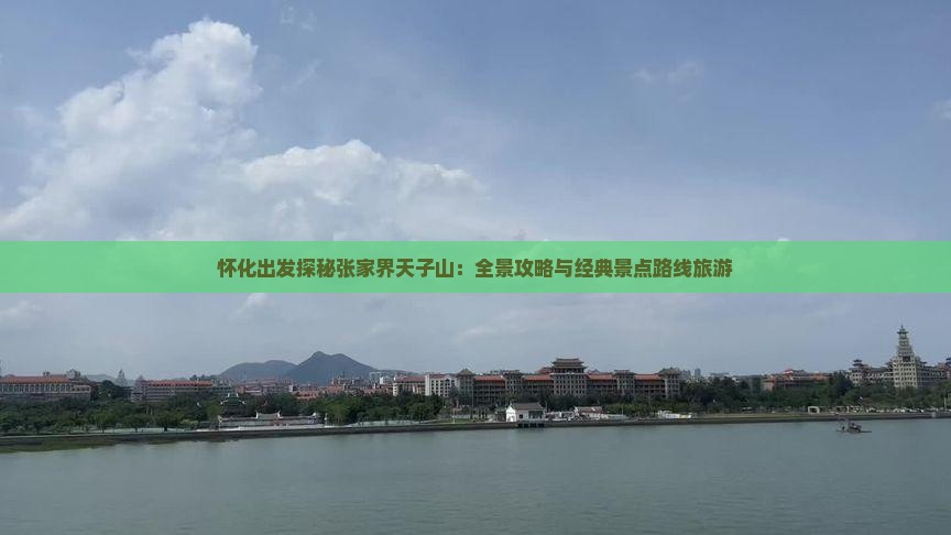 怀化出发探秘张家界天子山：全景攻略与经典景点路线旅游