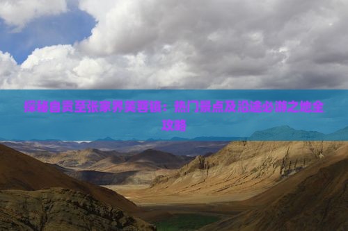 探秘自贡至张家界芙蓉镇：热门景点及沿途必游之地全攻略