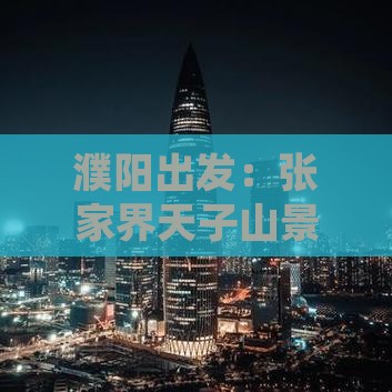 濮阳出发：张家界天子山景点旅游攻略全解析
