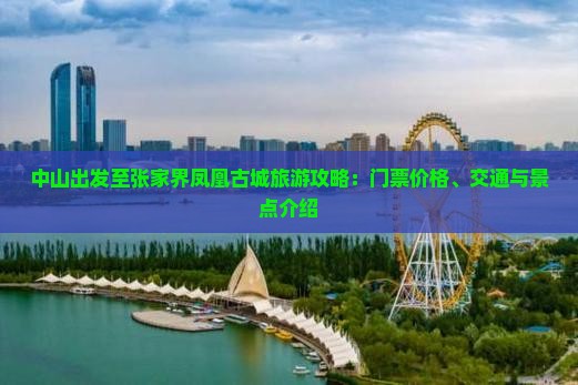 中山出发至张家界凤凰古城旅游攻略：门票价格、交通与景点介绍