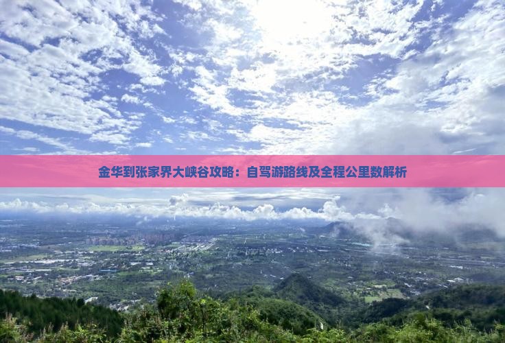 金华到张家界大峡谷攻略：自驾游路线及全程公里数解析