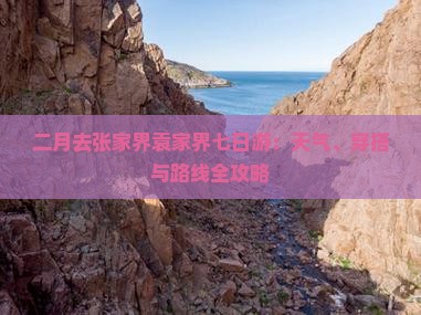 二月去张家界袁家界七日游：天气、穿搭与路线全攻略