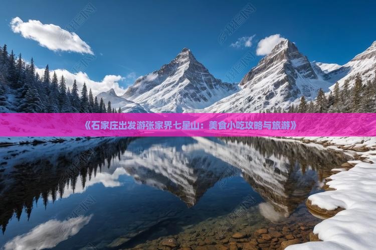 《石家庄出发游张家界七星山：美食小吃攻略与旅游》