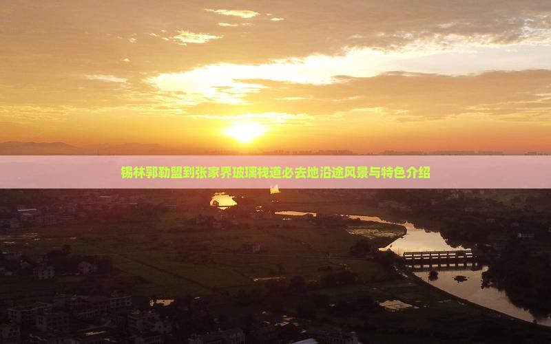 锡林郭勒盟到张家界玻璃栈道必去地沿途风景与特色介绍