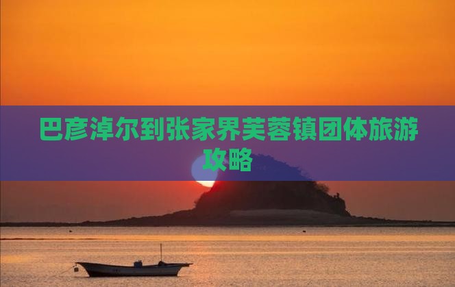 巴彦淖尔到张家界芙蓉镇团体旅游攻略