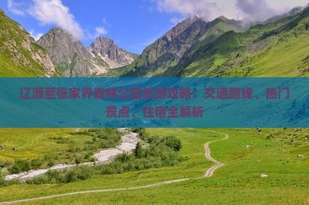辽源至张家界森林公园旅游攻略：交通路线、热门景点、住宿全解析