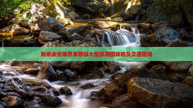 新余去张家界芙蓉镇大型旅游团攻略及交通路线