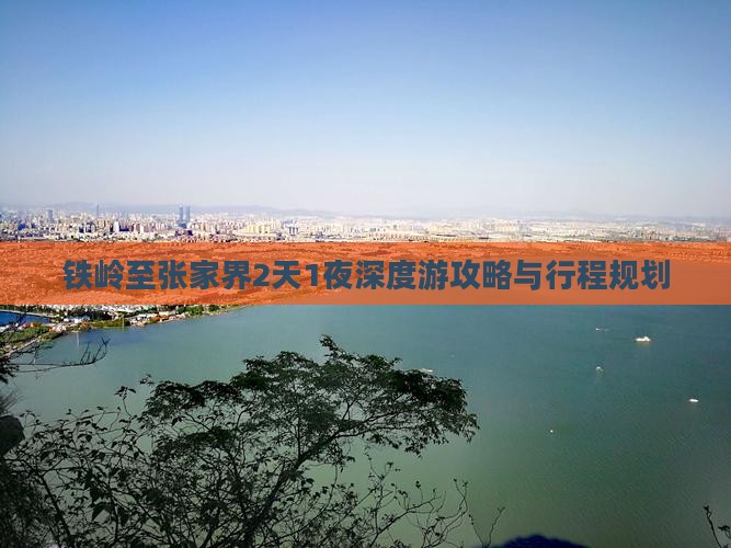 铁岭至张家界2天1夜深度游攻略与行程规划