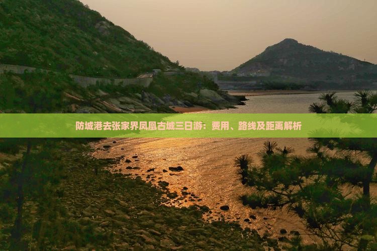 防城港去张家界凤凰古城三日游：费用、路线及距离解析