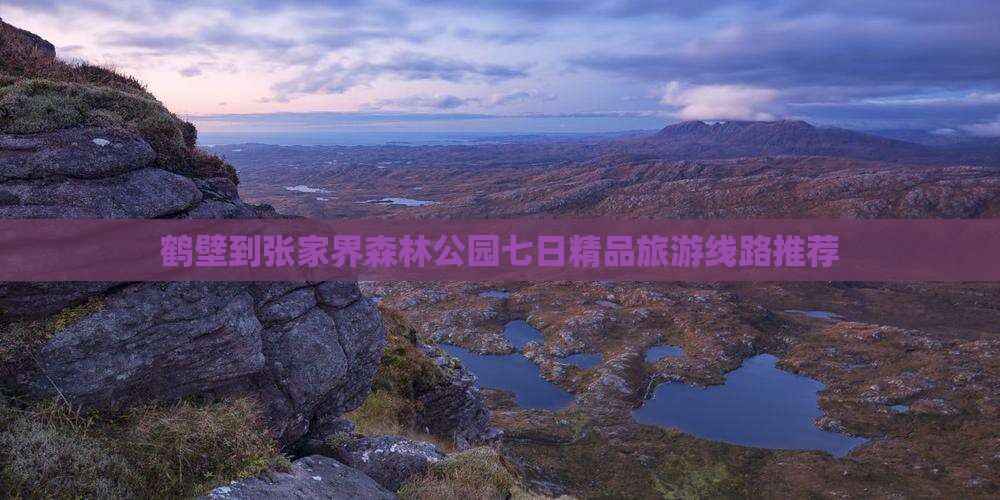 鹤壁到张家界森林公园七日精品旅游线路推荐