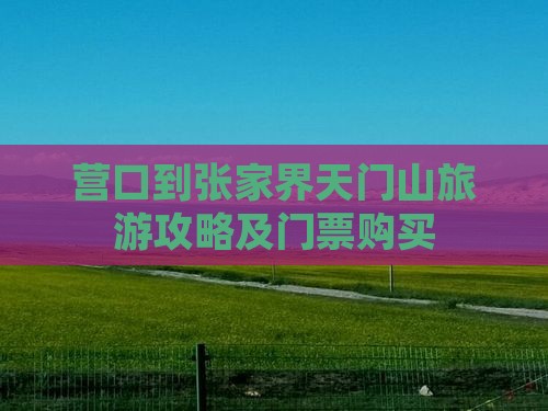 营口到张家界天门山旅游攻略及门票购买