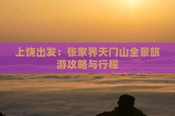 上饶出发：张家界天门山全景旅游攻略与行程