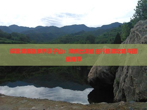 探索湖南张家界天子山：漳州出发自由行旅游攻略与团组推荐
