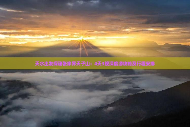 天水出发探秘张家界天子山：4天3晚深度游攻略及行程安排