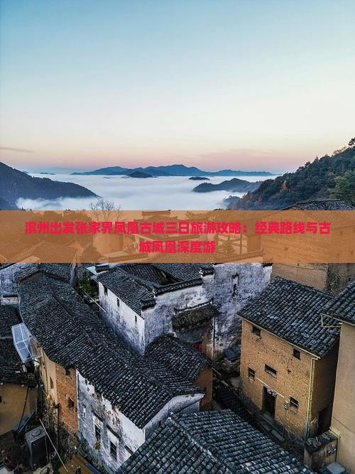 滨州出发张家界凤凰古城三日旅游攻略：经典路线与古城凤凰深度游