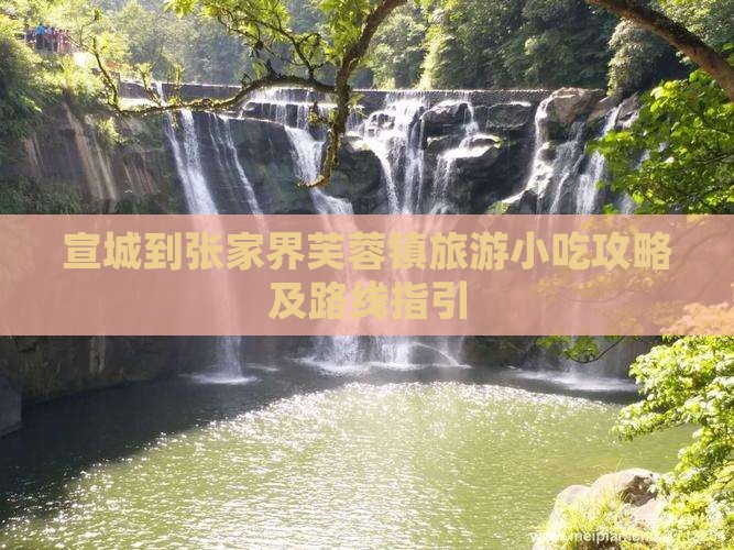 宣城到张家界芙蓉镇旅游小吃攻略及路线指引