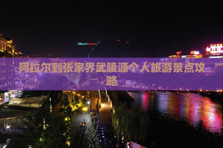 阿拉尔到张家界武陵源个人旅游景点攻略