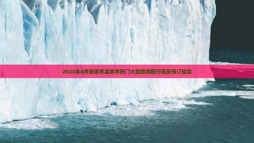 2023年8月张家界袁家界热门大型旅游团行程及预订信息