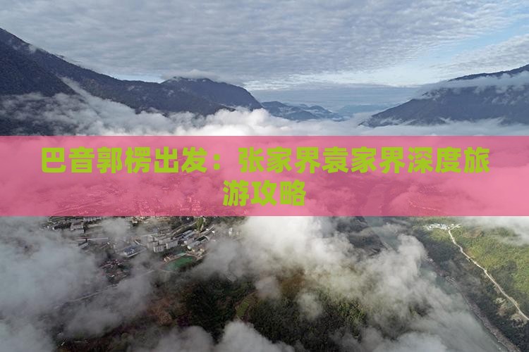 巴音郭楞出发：张家界袁家界深度旅游攻略