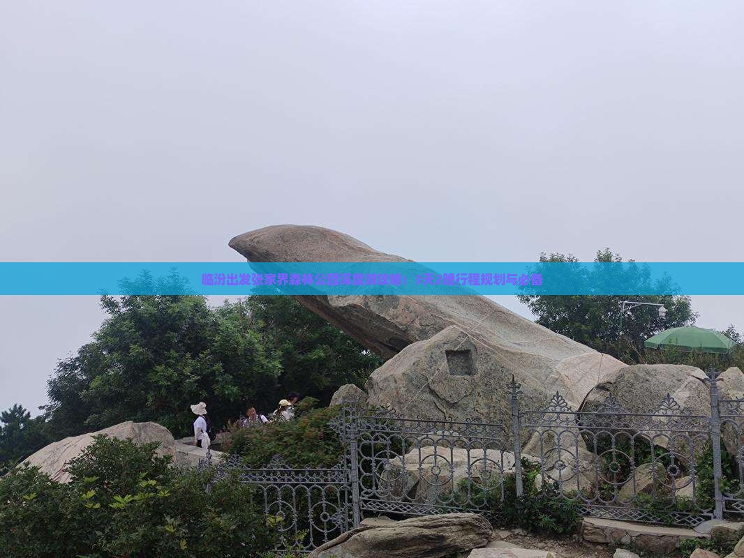 临汾出发张家界森林公园深度游攻略：3天2晚行程规划与必备