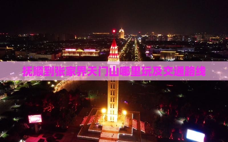 抚顺到张家界天门山哪里玩及交通路线