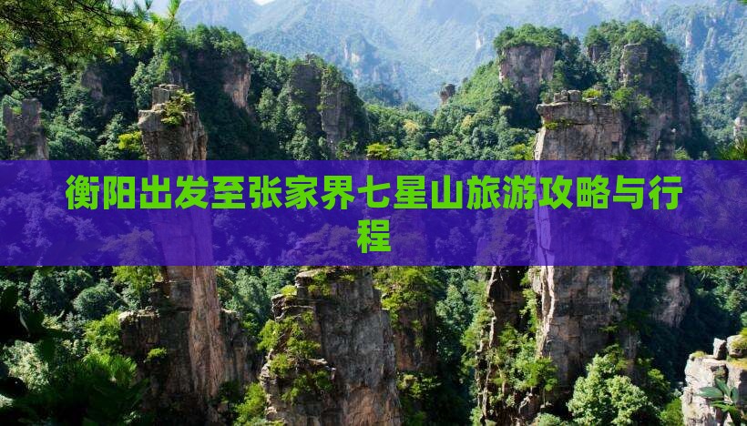 衡阳出发至张家界七星山旅游攻略与行程