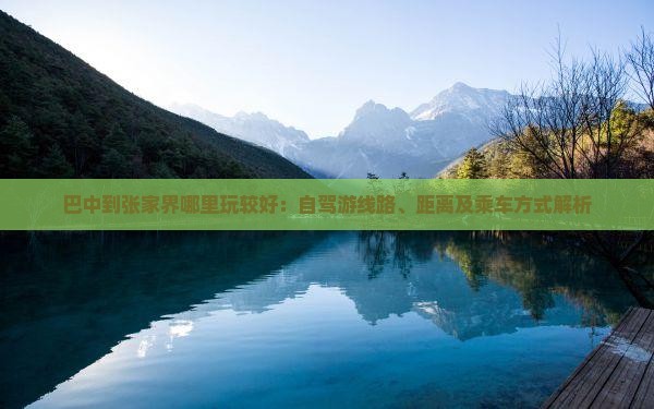 巴中到张家界哪里玩较好：自驾游线路、距离及乘车方式解析