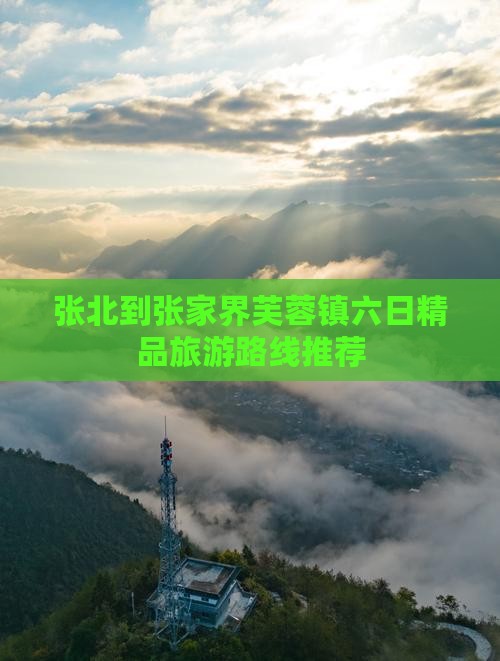 张北到张家界芙蓉镇六日精品旅游路线推荐