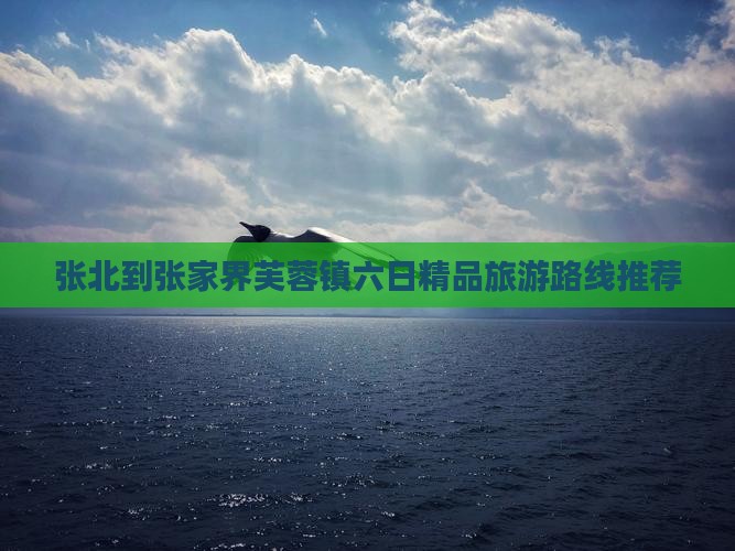 张北到张家界芙蓉镇六日精品旅游路线推荐